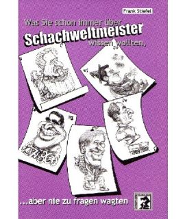 Was Sie schon immer über Schachweltmeister wissen wollten ... aber nie zu fragen wagten - Frank Stiefel