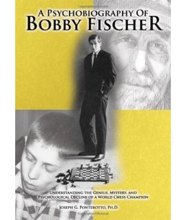 A Psychobiography Of Bobby Fischer - Understanding the Genius, Mystery, and Psychological Decline -Joseph G. Ponterotto (Ph.D.)